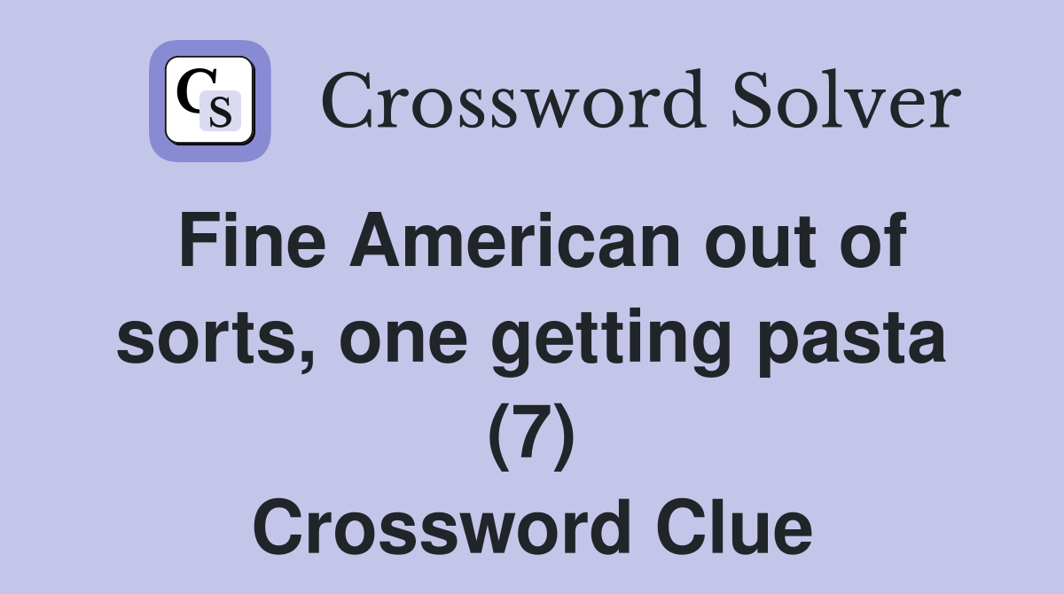 Fine American out of sorts, one getting pasta (7) Crossword Clue