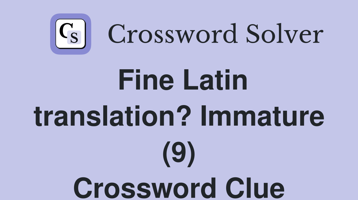 Fine Latin translation? Immature (9) Crossword Clue