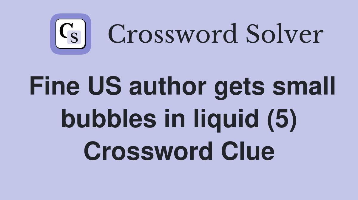 Fine US author gets small bubbles in liquid (5) Crossword Clue