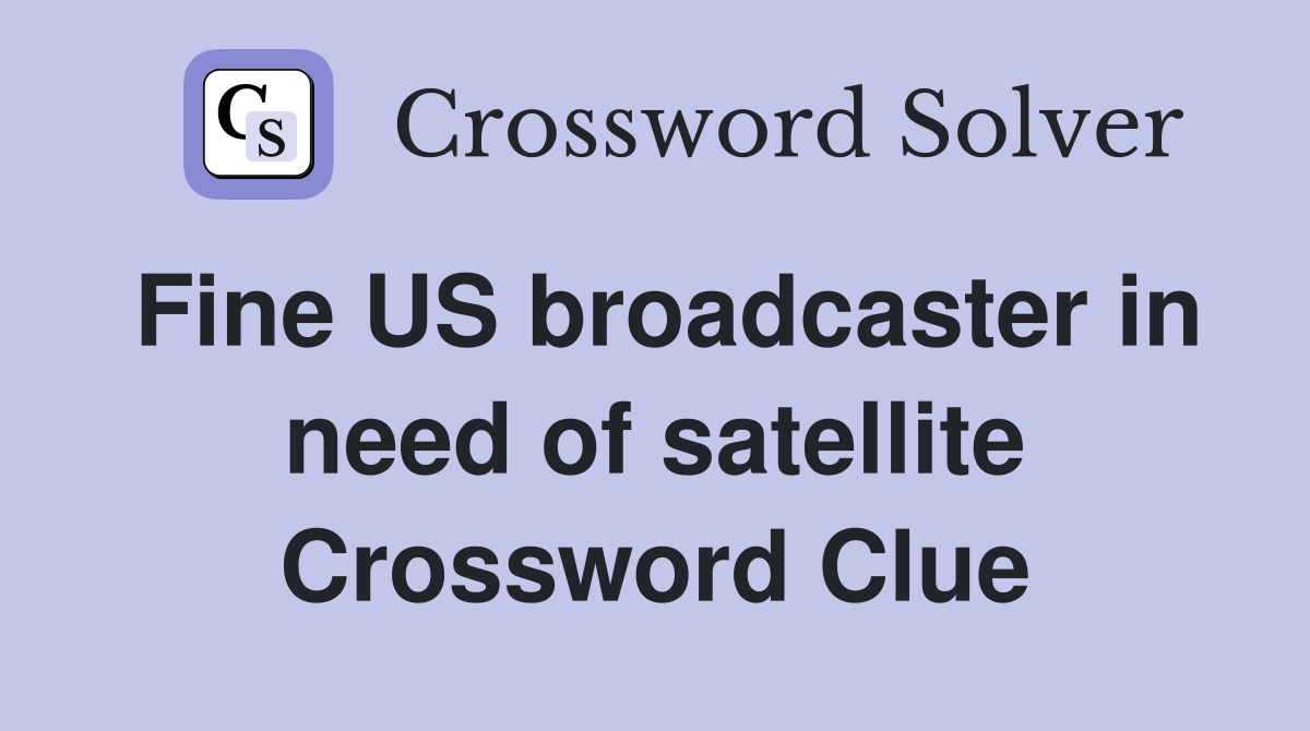 Fine US broadcaster in need of satellite Crossword Clue