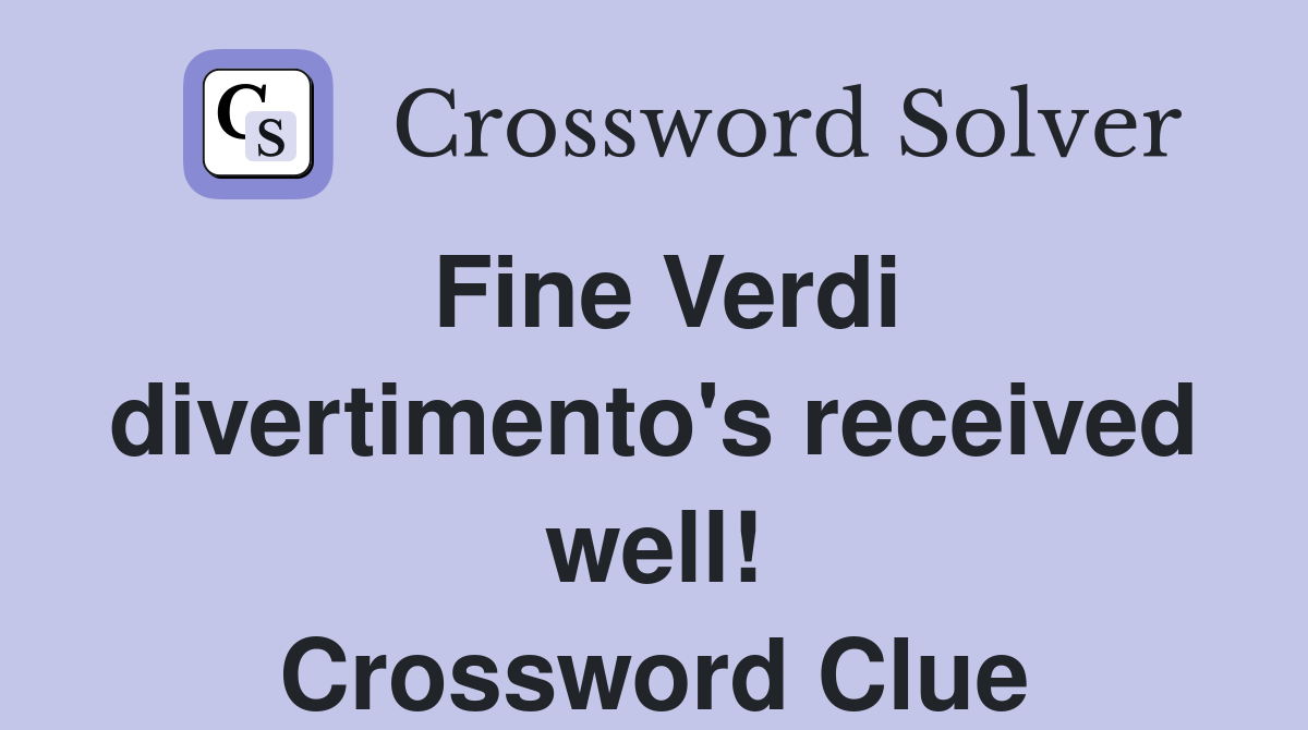 Fine Verdi divertimento's received well! Crossword Clue