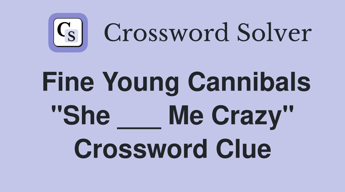 Fine Young Cannibals "She ___ Me Crazy" Crossword Clue