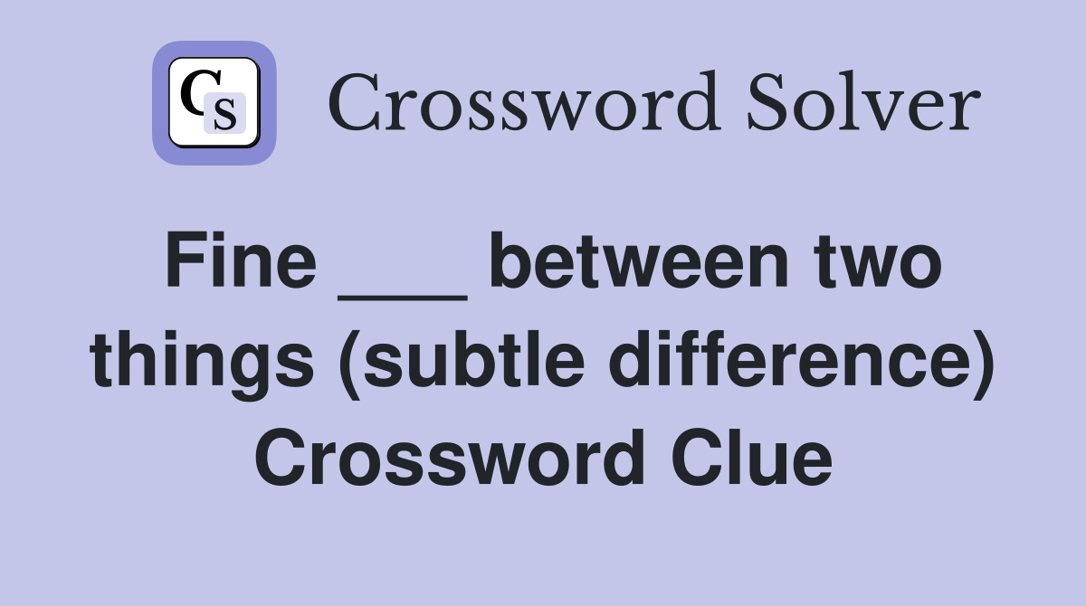 Fine ___ between two things (subtle difference) Crossword Clue