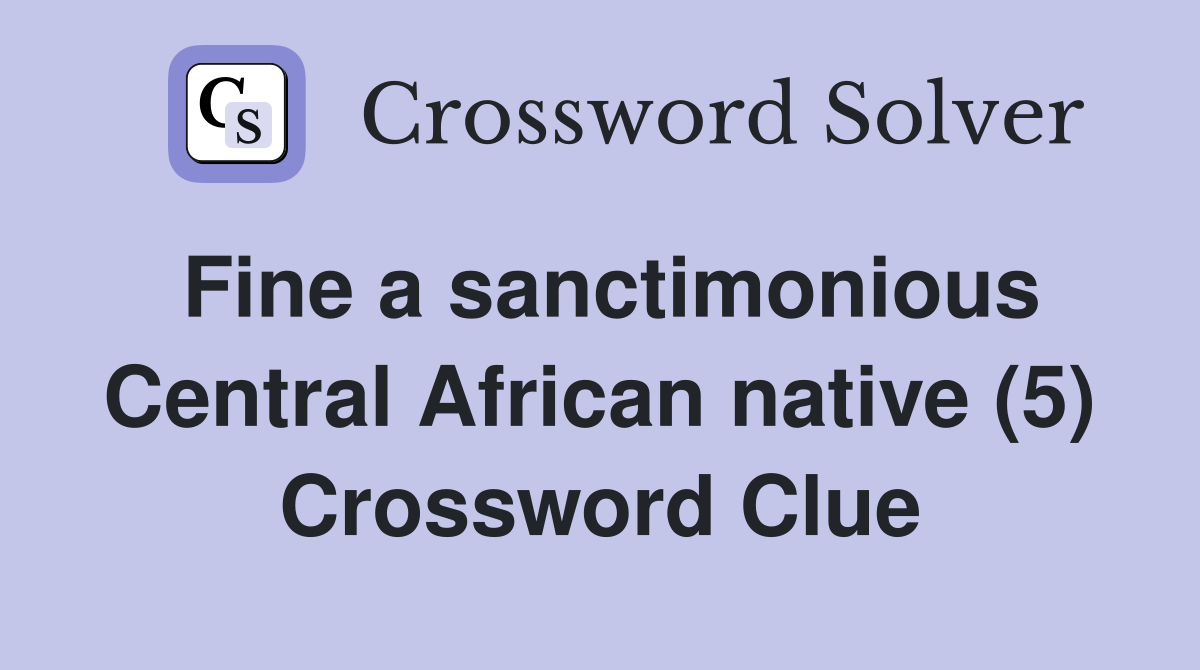 Fine a sanctimonious Central African native (5) Crossword Clue