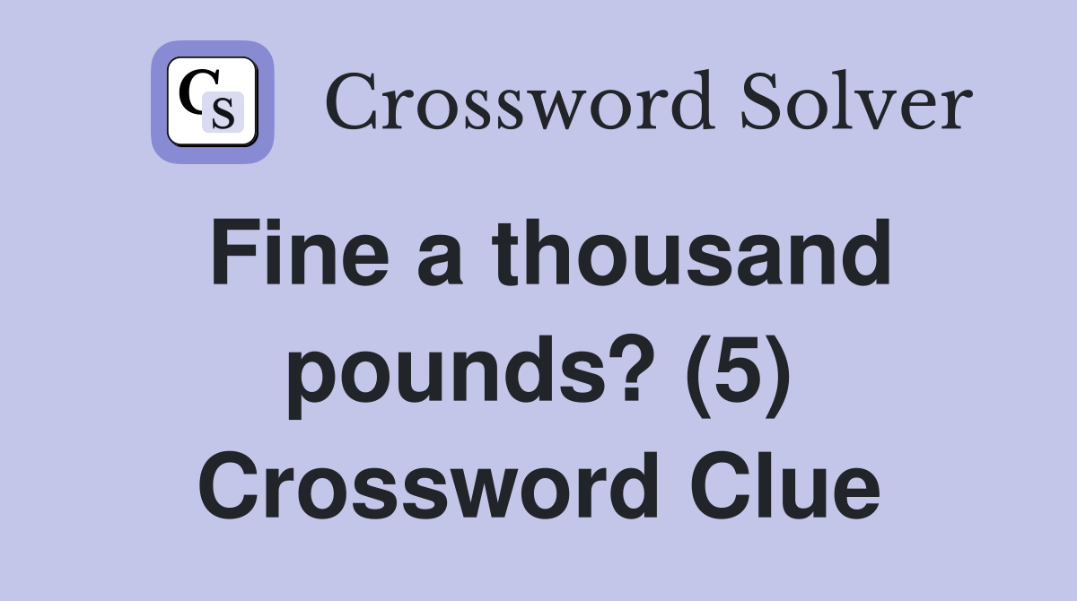 Fine a thousand pounds? (5) Crossword Clue