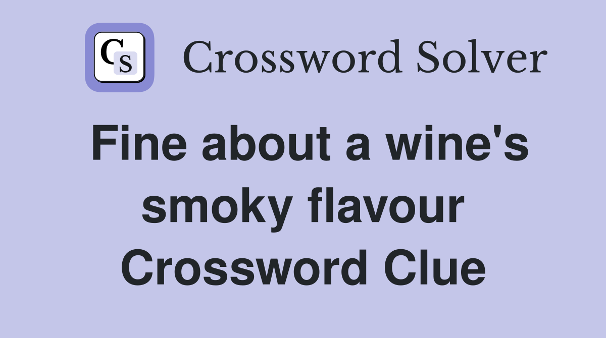 Fine about a wine's smoky flavour Crossword Clue