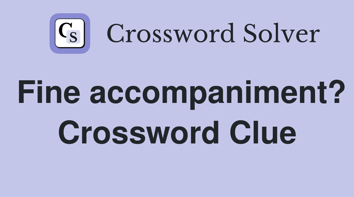 Fine accompaniment? Crossword Clue
