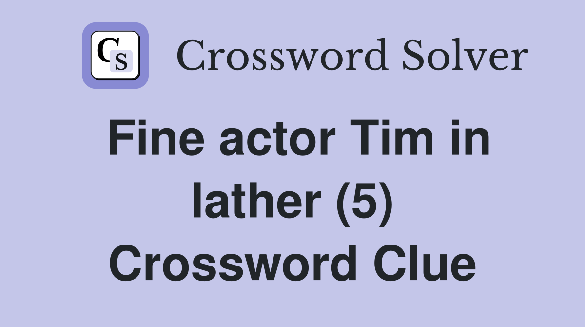 Fine actor Tim in lather (5) Crossword Clue