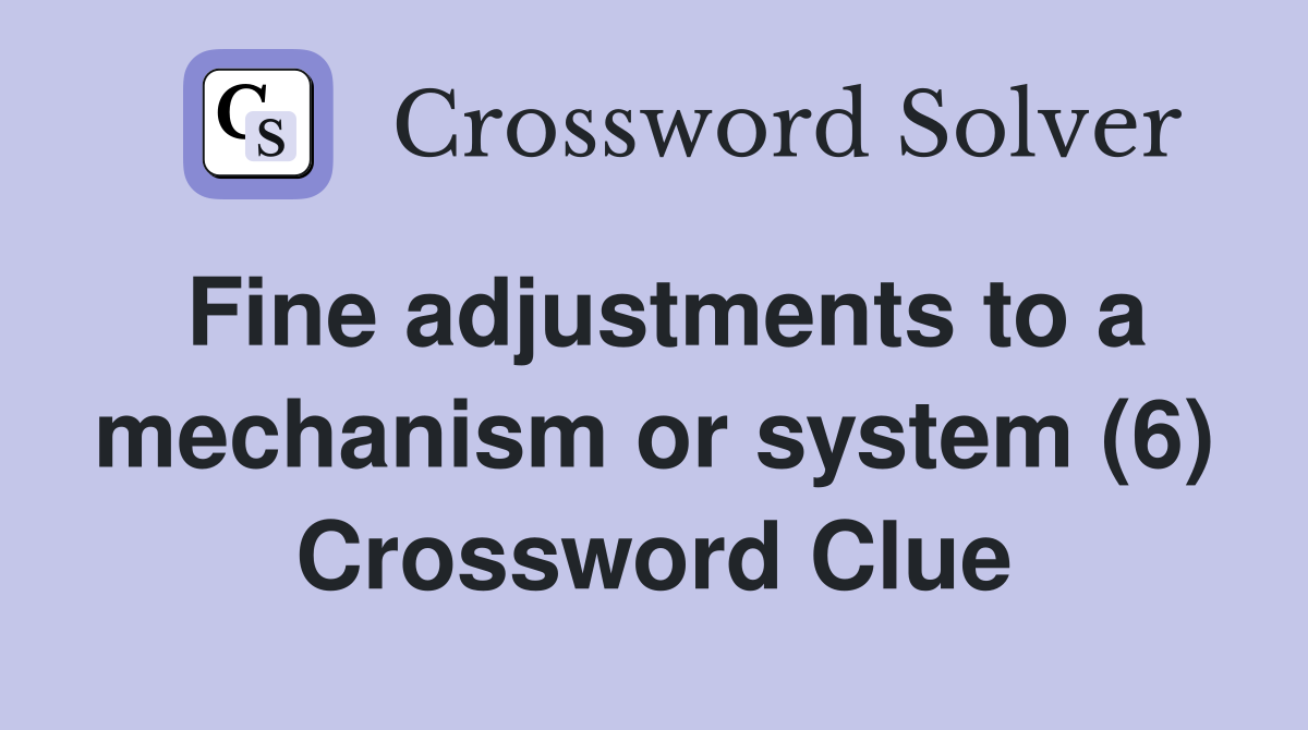 Fine adjustments to a mechanism or system (6) Crossword Clue
