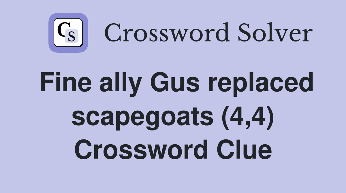 Fine ally Gus replaced scapegoats (4,4) Crossword Clue