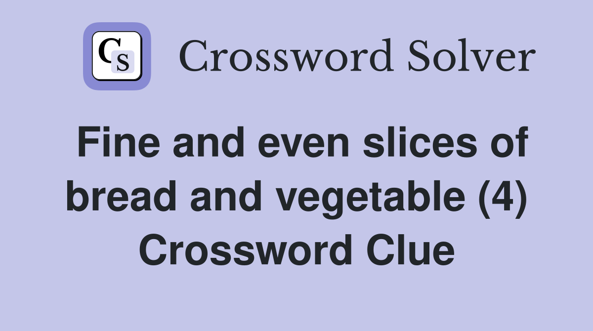 Fine and even slices of bread and vegetable (4) Crossword Clue
