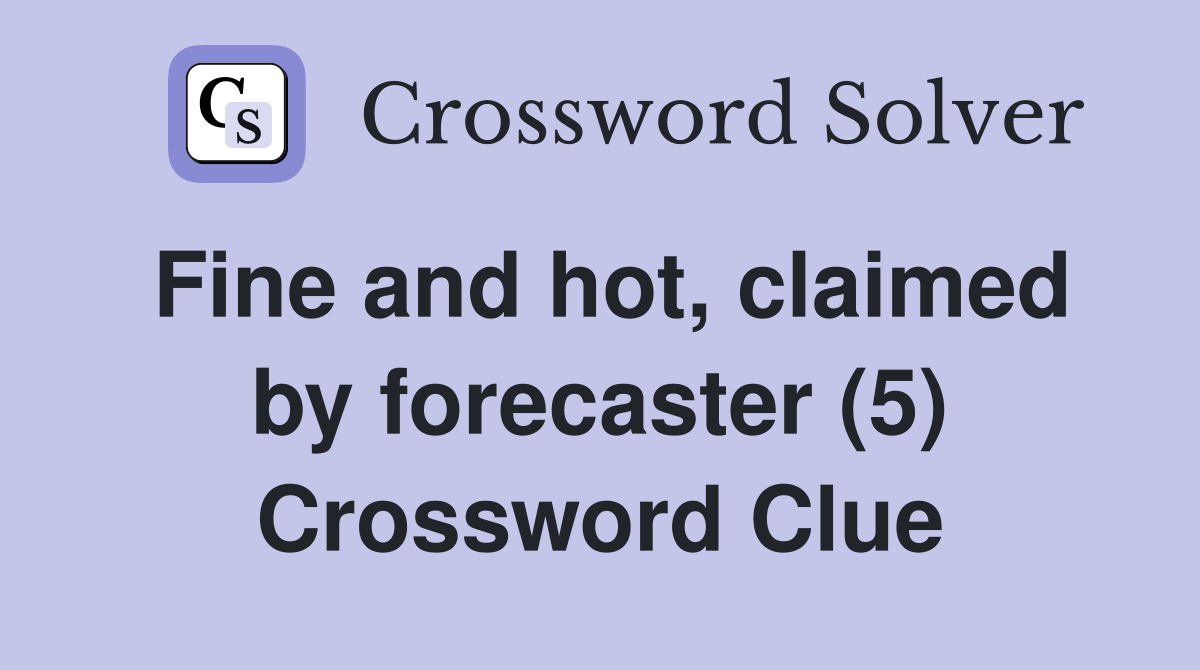 Fine and hot, claimed by forecaster (5) Crossword Clue
