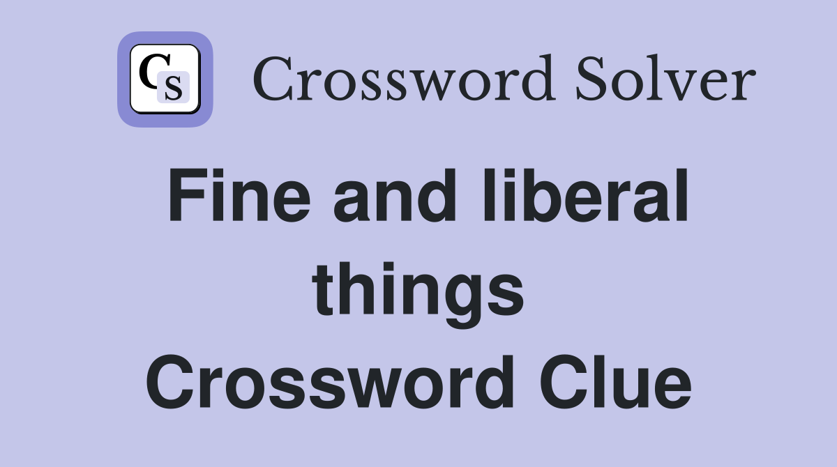 Fine and liberal things Crossword Clue