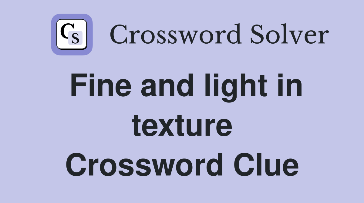 Fine and light in texture Crossword Clue