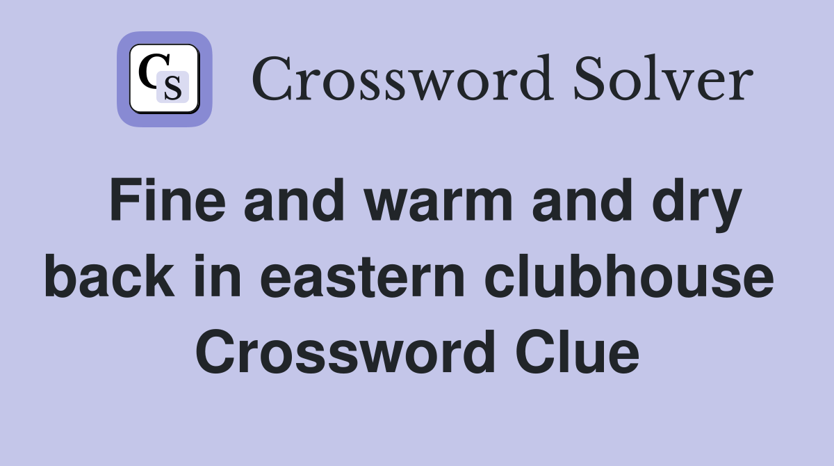 Fine and warm and dry back in eastern clubhouse  Crossword Clue