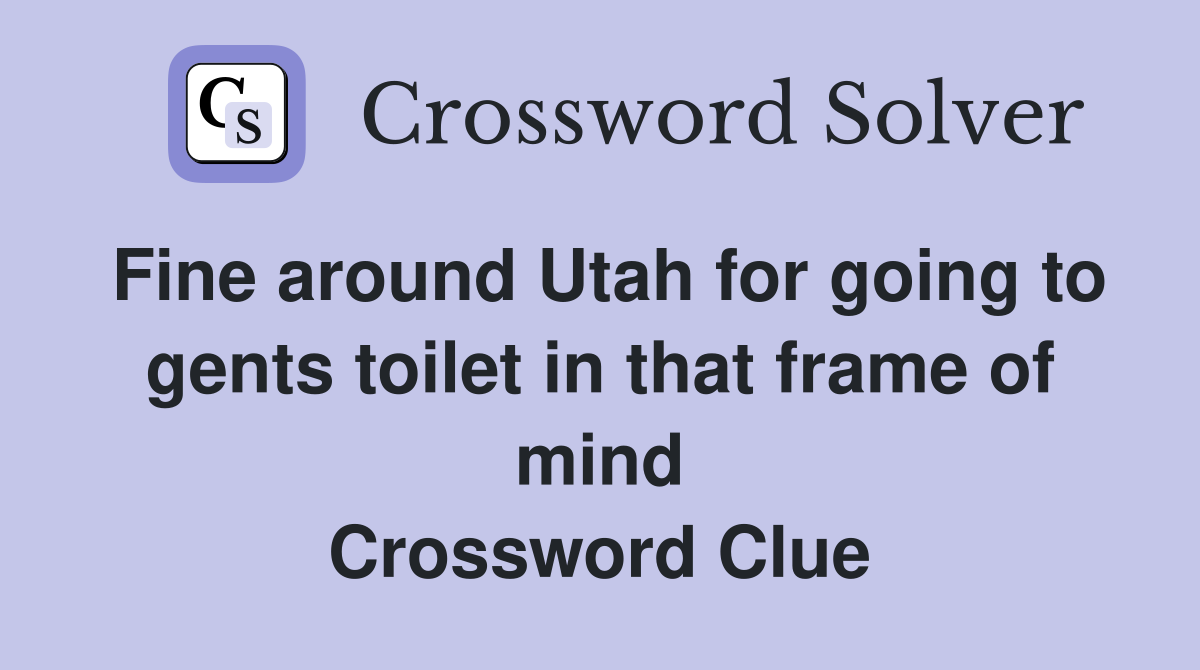 Fine around Utah for going to gents toilet in that frame of mind Crossword Clue
