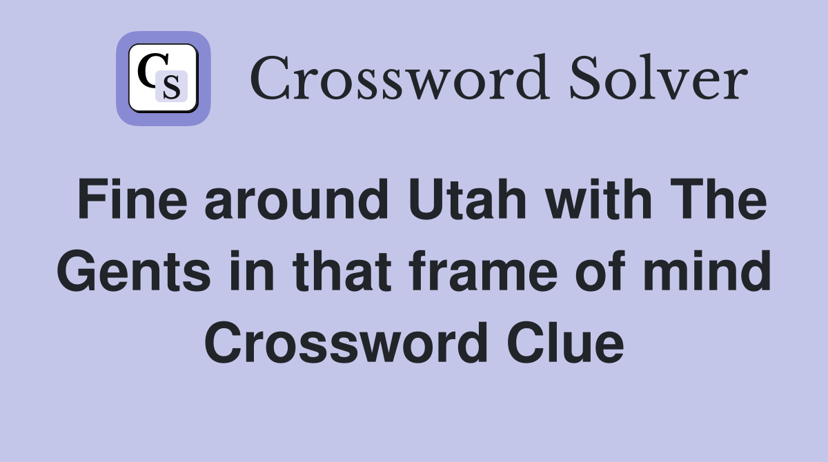 Fine around Utah with The Gents in that frame of mind Crossword Clue