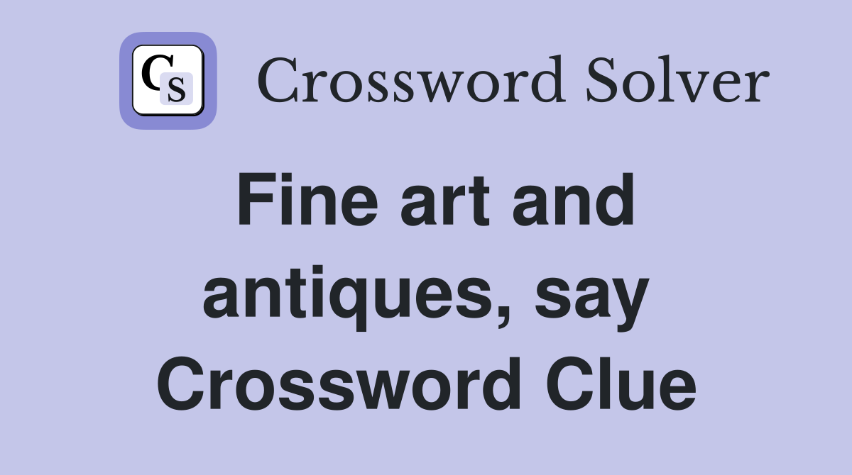 Fine art and antiques, say Crossword Clue