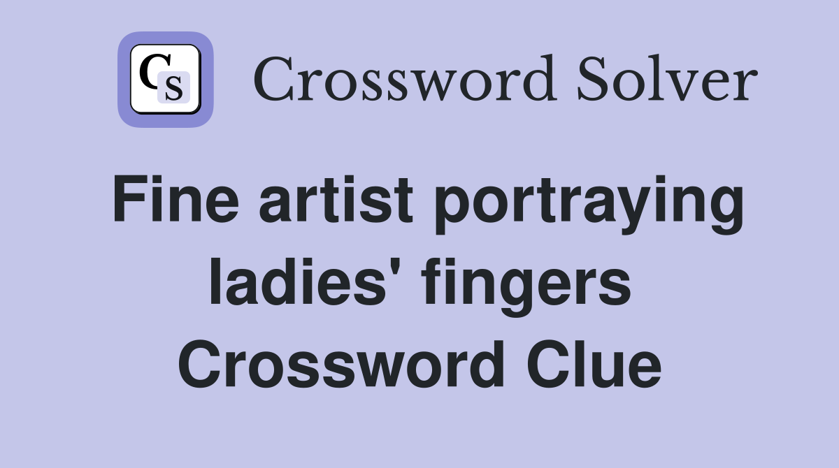 Fine artist portraying ladies' fingers Crossword Clue