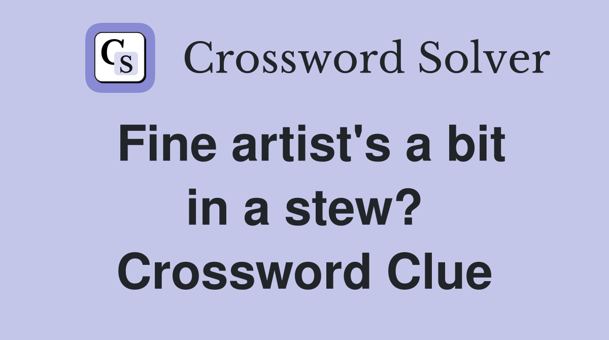 Fine artist's a bit in a stew? Crossword Clue