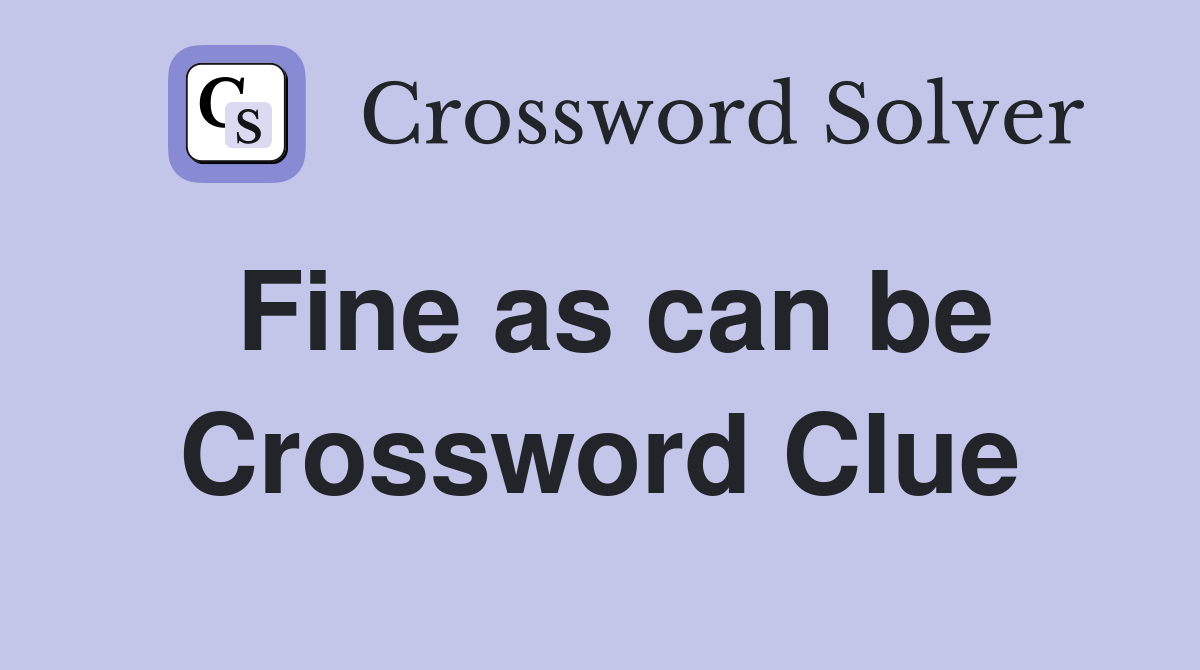 Fine as can be Crossword Clue