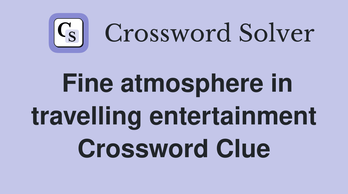 Fine atmosphere in travelling entertainment Crossword Clue