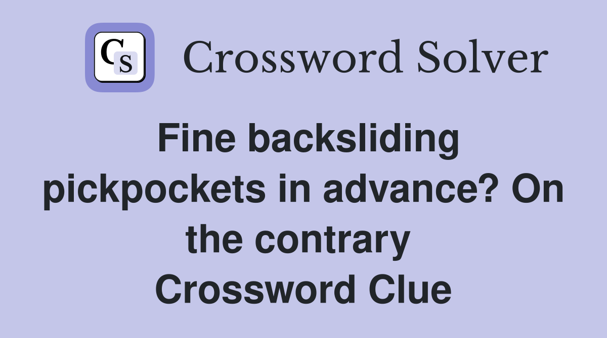 Fine backsliding pickpockets in advance? On the contrary  Crossword Clue