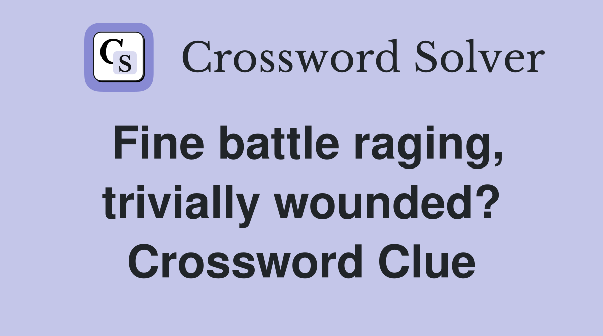 Fine battle raging, trivially wounded? Crossword Clue