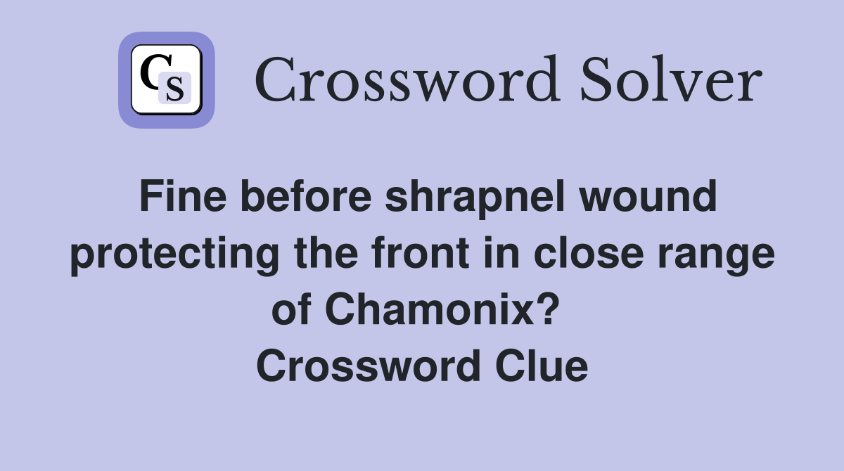 Fine before shrapnel wound protecting the front in close range of Chamonix?  Crossword Clue