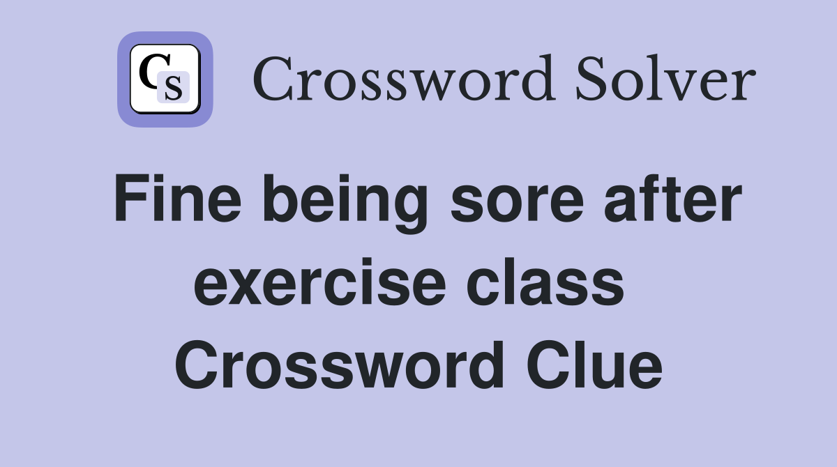 Fine being sore after exercise class  Crossword Clue