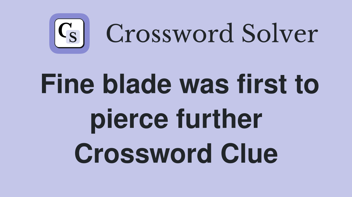 Fine blade was first to pierce further Crossword Clue
