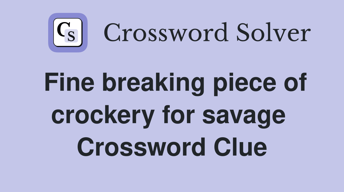 Fine breaking piece of crockery for savage  Crossword Clue