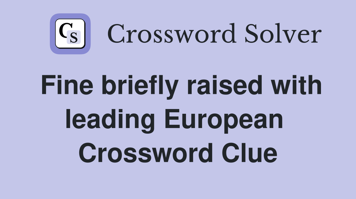 Fine briefly raised with leading European  Crossword Clue