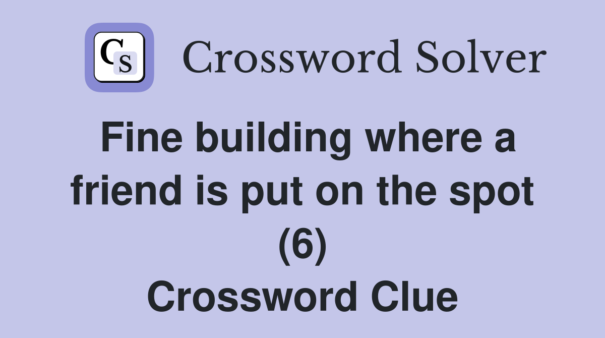 Fine building where a friend is put on the spot (6) Crossword Clue
