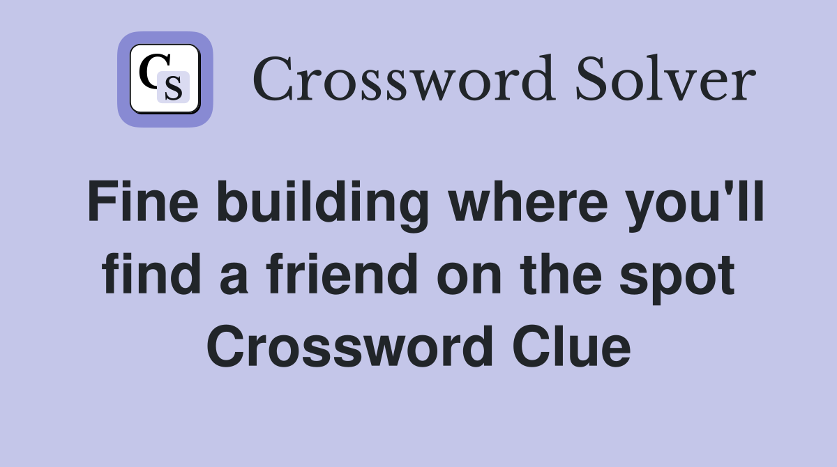 Fine building where you'll find a friend on the spot Crossword Clue