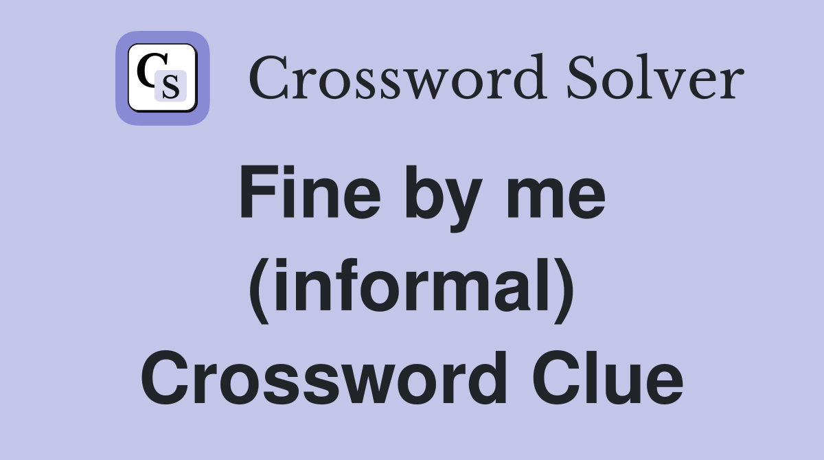 Fine by me (informal) Crossword Clue
