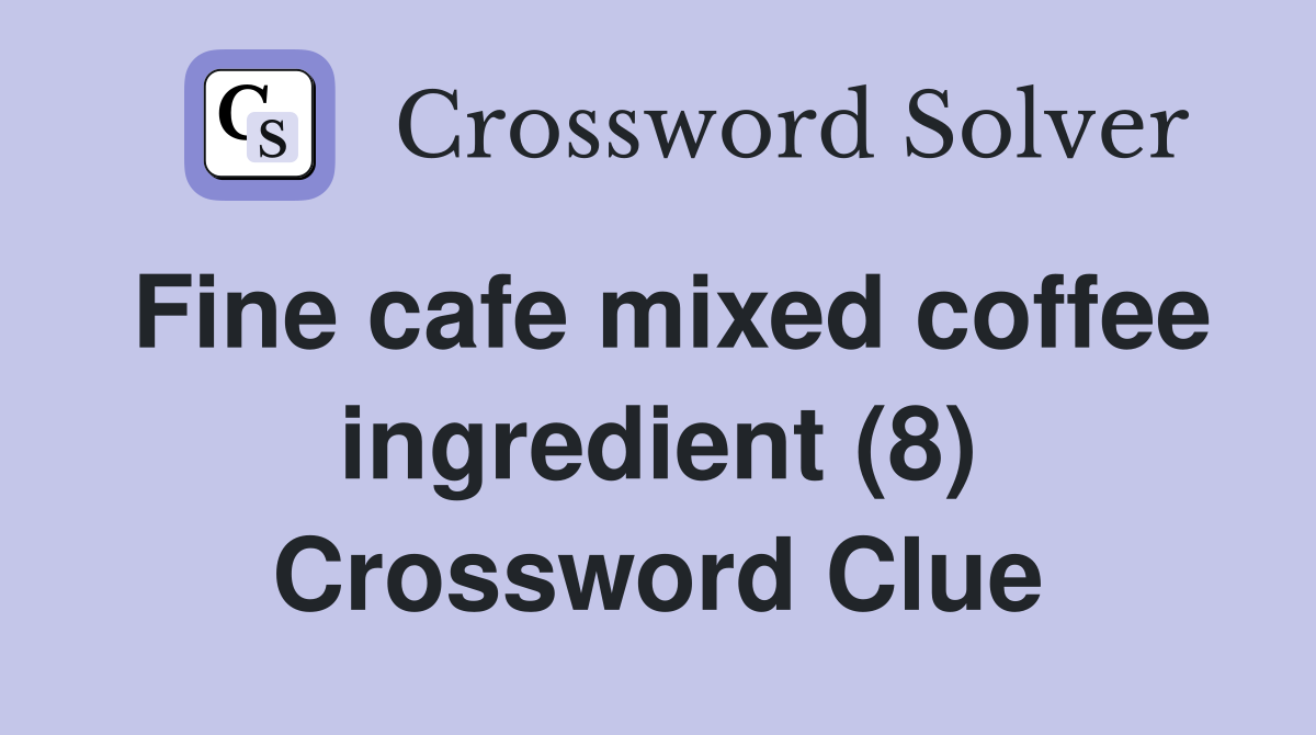 Fine cafe mixed coffee ingredient (8) Crossword Clue