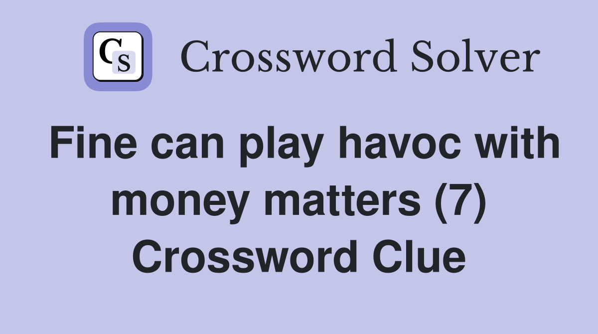 Fine can play havoc with money matters (7) Crossword Clue