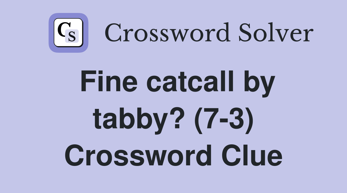 Fine catcall by tabby? (7-3) Crossword Clue