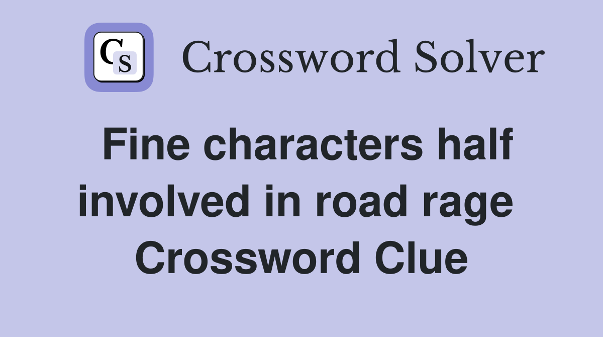 Fine characters half involved in road rage  Crossword Clue