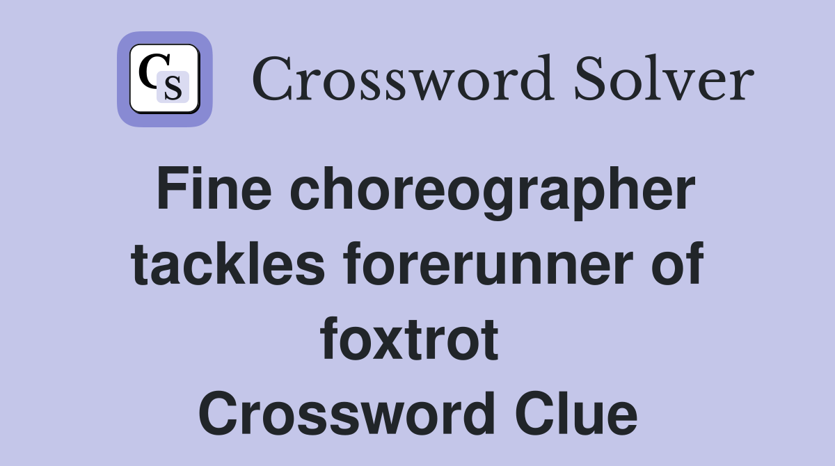 Fine choreographer tackles forerunner of foxtrot  Crossword Clue