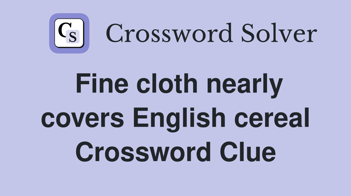 Fine cloth nearly covers English cereal Crossword Clue