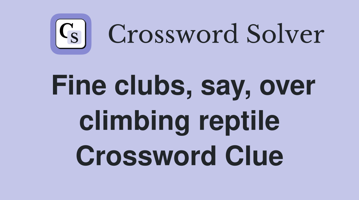 Fine clubs, say, over climbing reptile Crossword Clue
