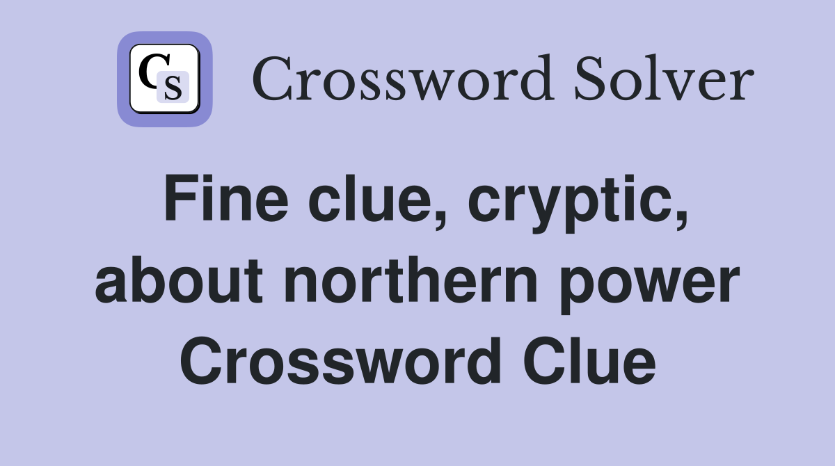 Fine clue, cryptic, about northern power Crossword Clue