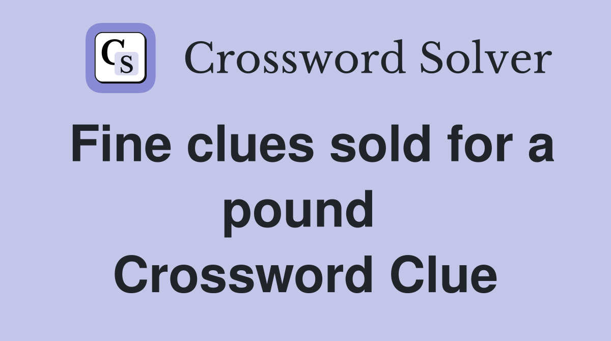 Fine clues sold for a pound  Crossword Clue