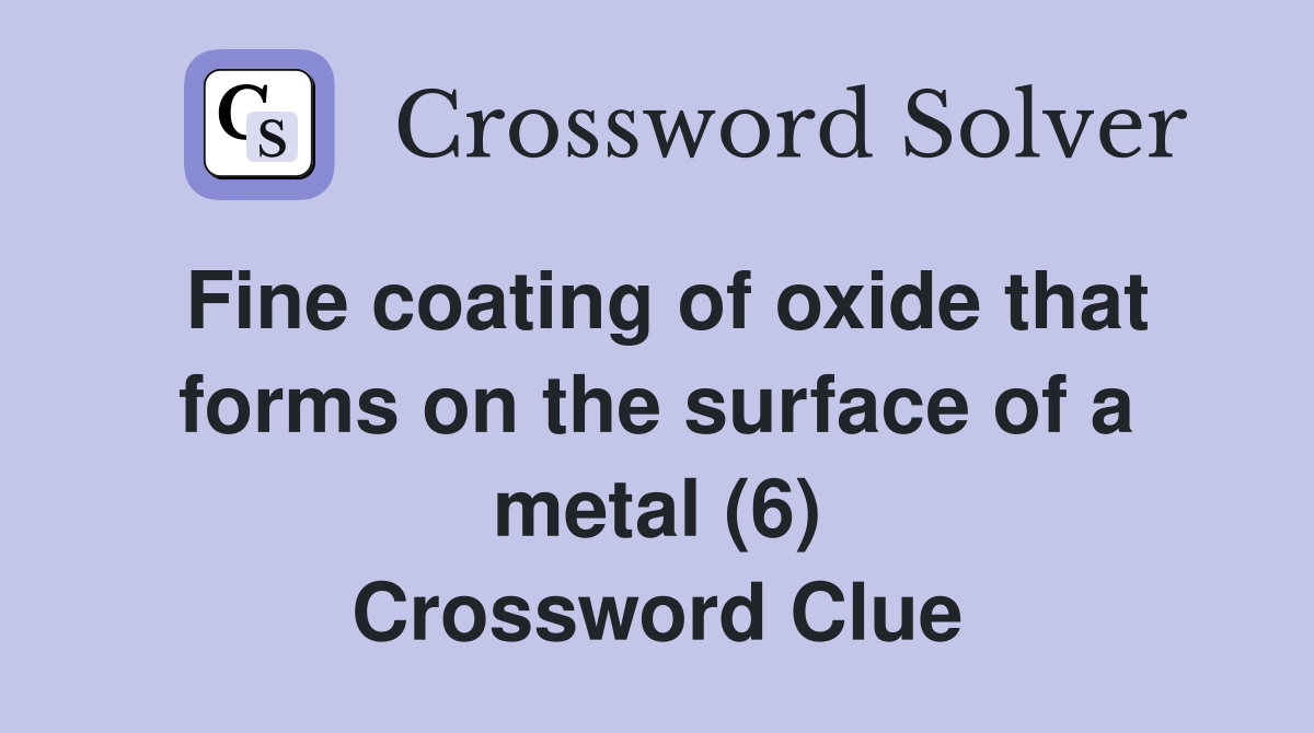 Fine coating of oxide that forms on the surface of a metal (6) Crossword Clue