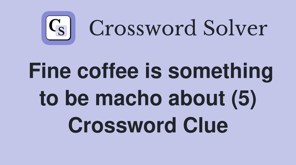 Fine coffee is something to be macho about (5) Crossword Clue