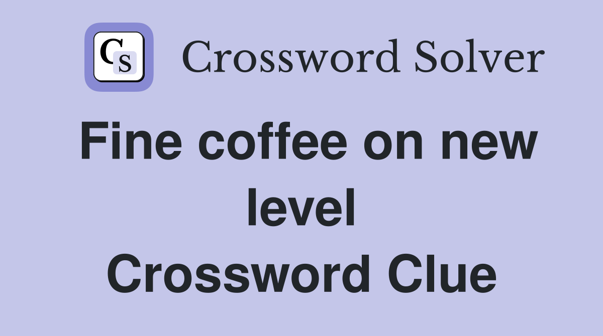 Fine coffee on new level Crossword Clue
