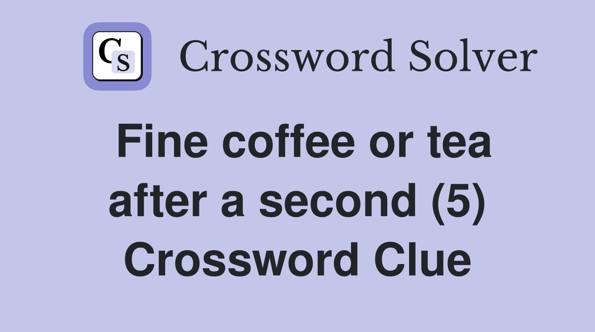Fine coffee or tea after a second (5) Crossword Clue