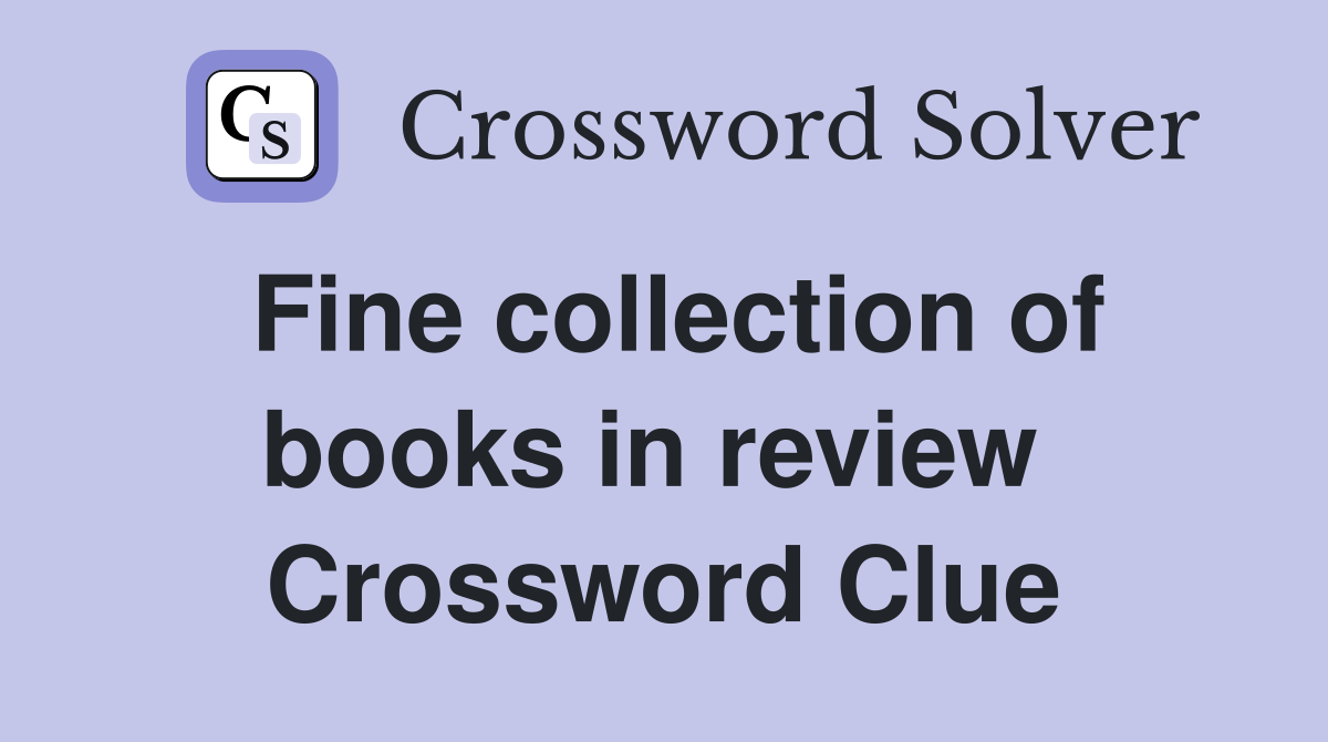 Fine collection of books in review  Crossword Clue